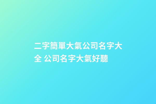 二字簡單大氣公司名字大全 公司名字大氣好聽